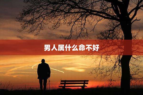 男人属什么命不好