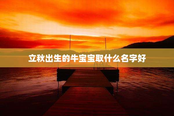 立秋出生的牛宝宝取什么名字好