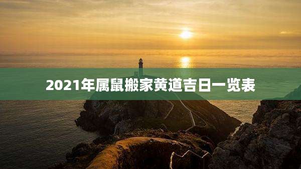 2021年属鼠搬家黄道吉日一览表