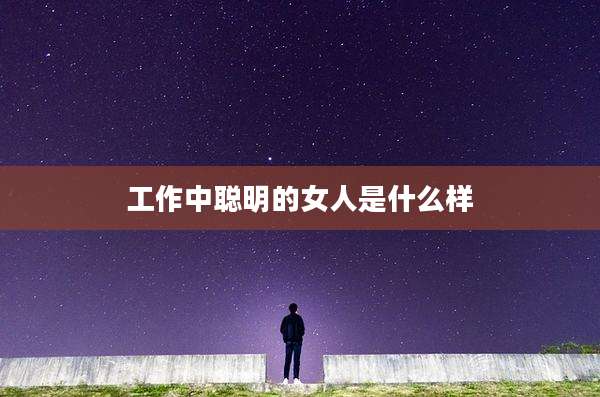 工作中聪明的女人是什么样