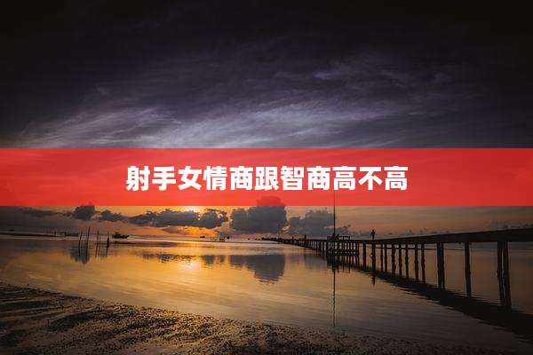 射手女情商跟智商高不高