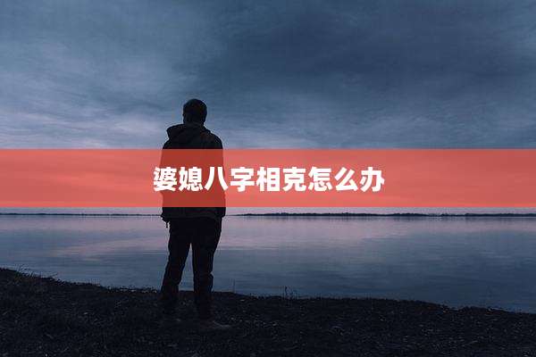 婆媳八字相克怎么办
