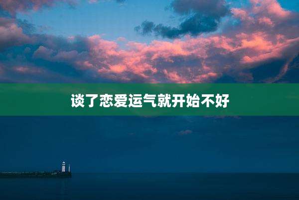 谈了恋爱运气就开始不好