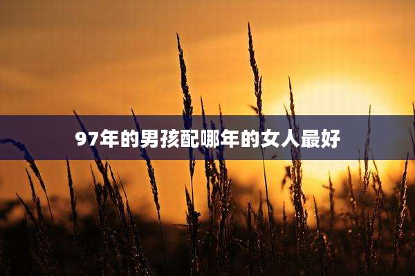 97年的男孩配哪年的女人最好