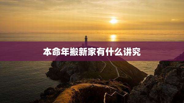 本命年搬新家有什么讲究