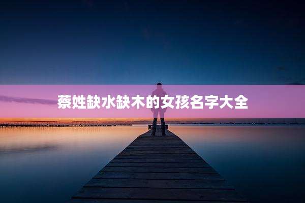 蔡姓缺水缺木的女孩名字大全
