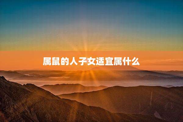 属鼠的人子女适宜属什么