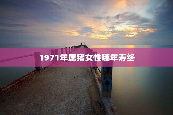 1971年属猪女性哪年寿终