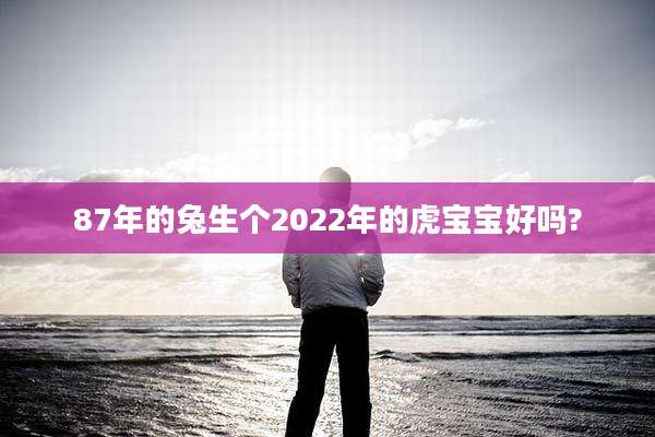 87年的兔生个2022年的虎宝宝好吗?
