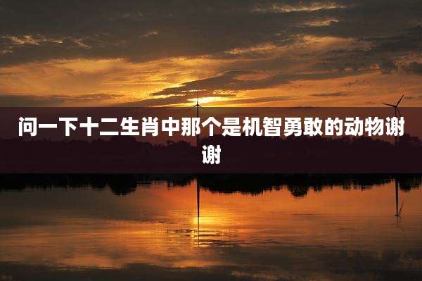 问一下十二生肖中那个是机智勇敢的动物谢谢