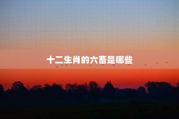 十二生肖的六畜是哪些