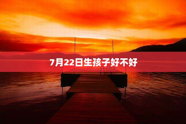 7月22日生孩子好不好