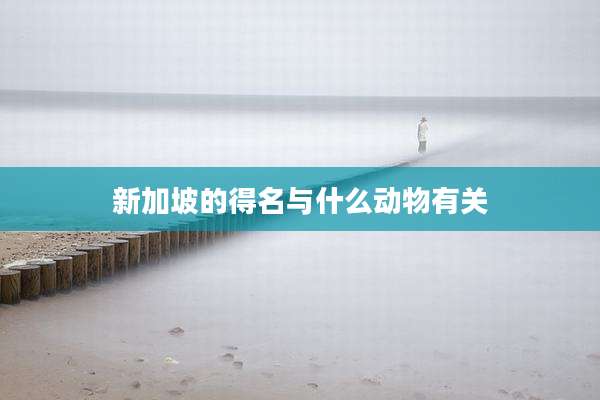 新加坡的得名与什么动物有关