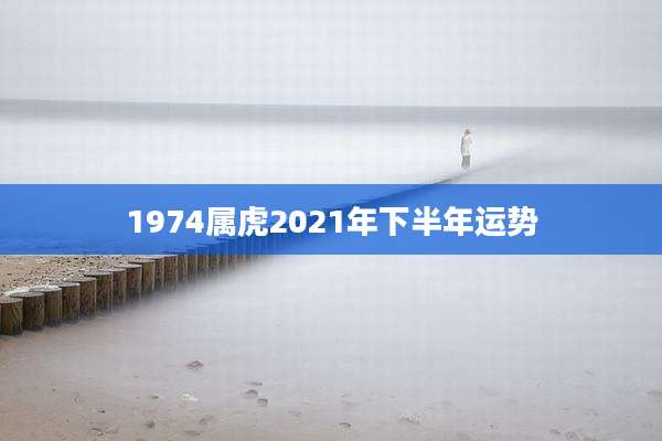1974属虎2021年下半年运势