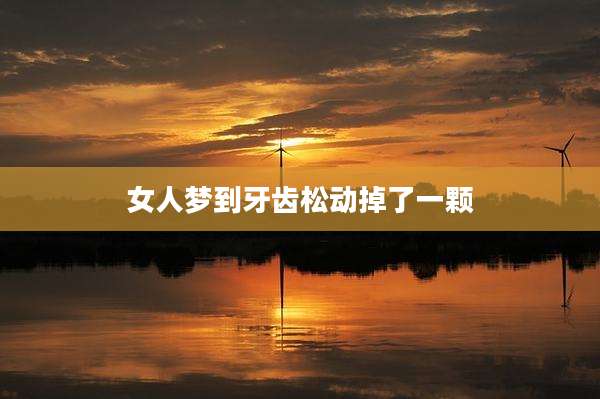 女人梦到牙齿松动掉了一颗