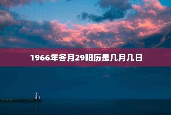 1966年冬月29阳历是几月几日