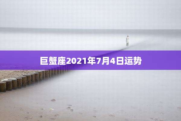 巨蟹座2021年7月4日运势