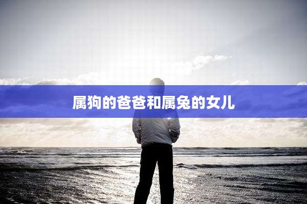 属狗的爸爸和属兔的女儿