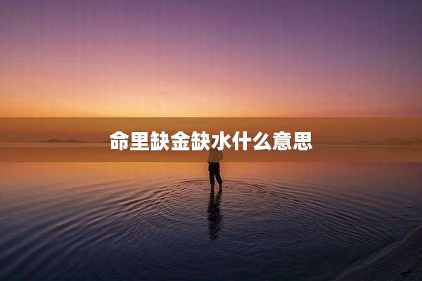 命里缺金缺水什么意思