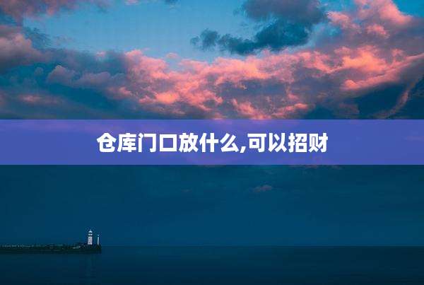 仓库门口放什么,可以招财