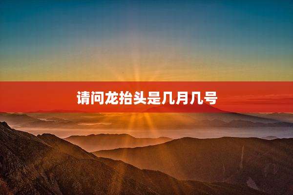 请问龙抬头是几月几号