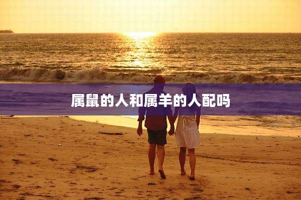 属鼠的人和属羊的人配吗
