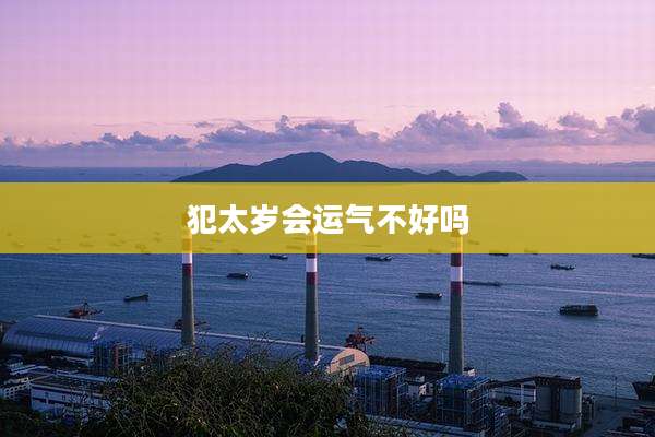 犯太岁会运气不好吗