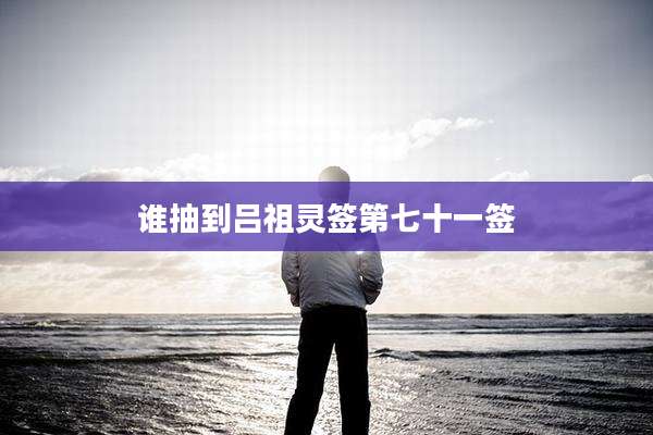 谁抽到吕祖灵签第七十一签