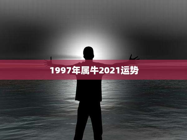 1997年属牛2021运势