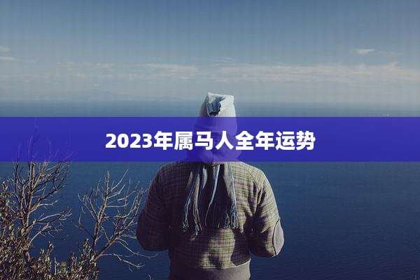 2023年属马人全年运势