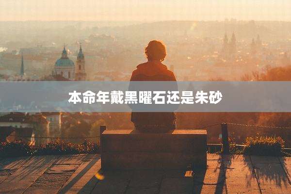 本命年戴黑曜石还是朱砂