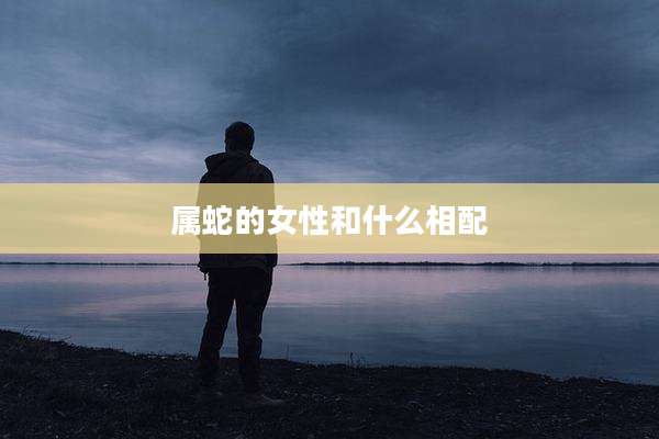 属蛇的女性和什么相配