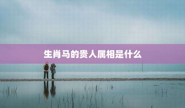 生肖马的贵人属相是什么