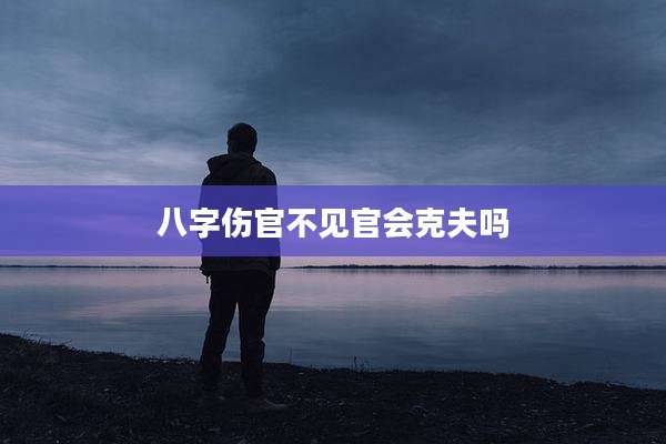 八字伤官不见官会克夫吗