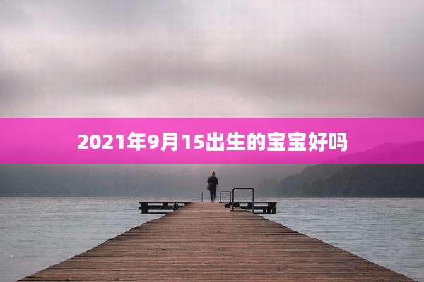 2021年9月15出生的宝宝好吗