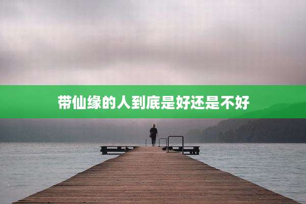 带仙缘的人到底是好还是不好
