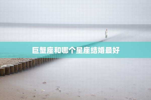 巨蟹座和哪个星座结婚最好