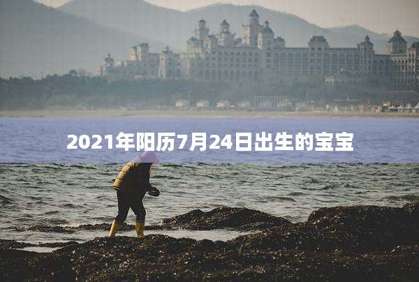 2021年阳历7月24日出生的宝宝