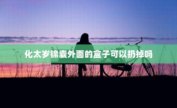 化太岁锦囊外面的盒子可以扔掉吗