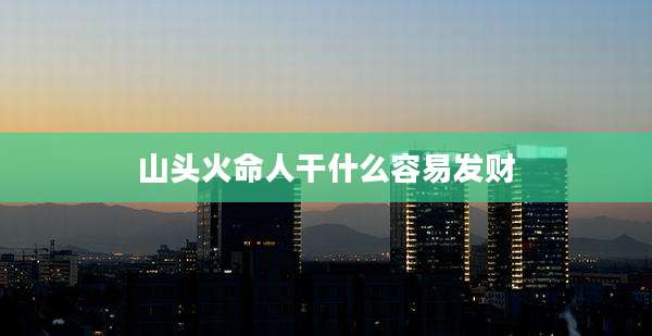 山头火命人干什么容易发财