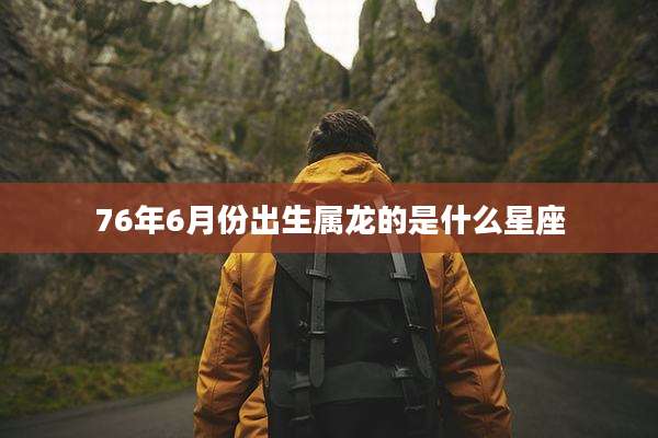 76年6月份出生属龙的是什么星座