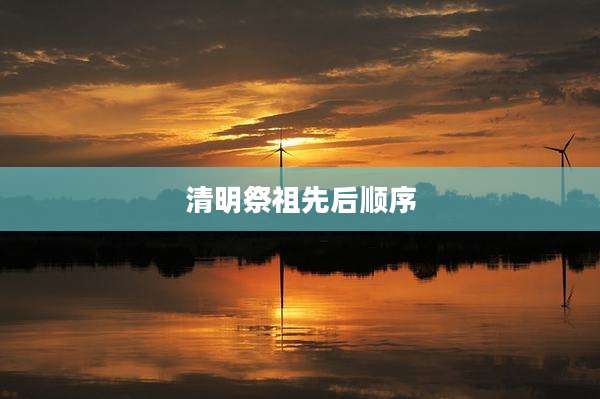 清明祭祖先后顺序