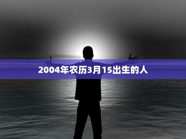2004年农历3月15出生的人