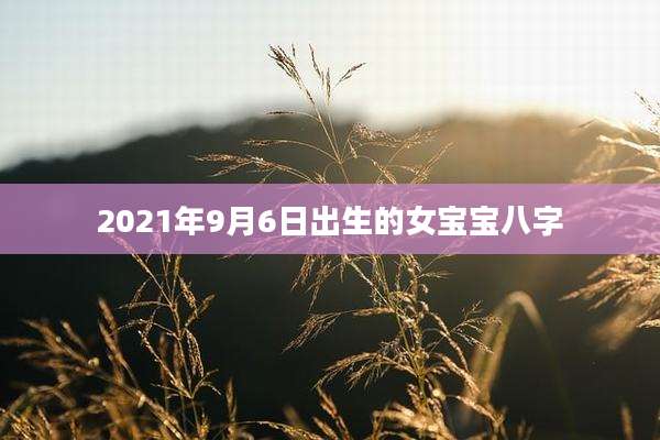 2021年9月6日出生的女宝宝八字