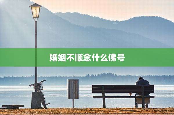 婚姻不顺念什么佛号