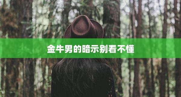 金牛男的暗示别看不懂