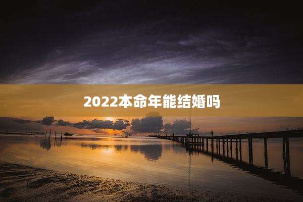 2022本命年能结婚吗