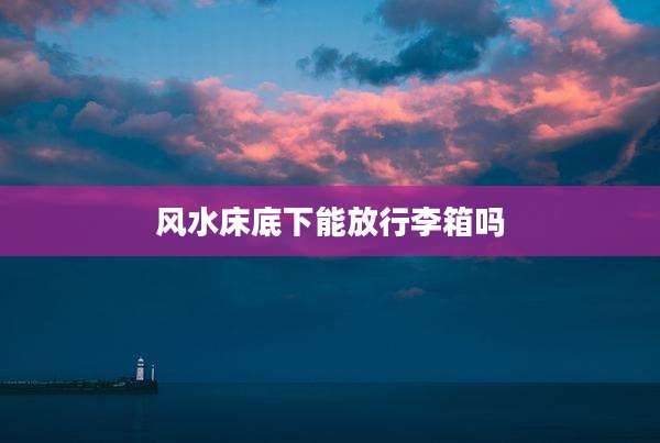 风水床底下能放行李箱吗