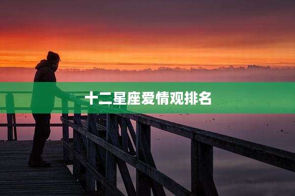 十二星座爱情观排名