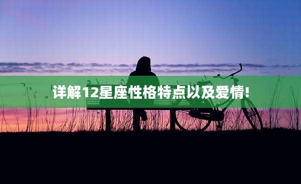 详解12星座性格特点以及爱情!